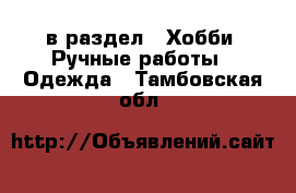  в раздел : Хобби. Ручные работы » Одежда . Тамбовская обл.